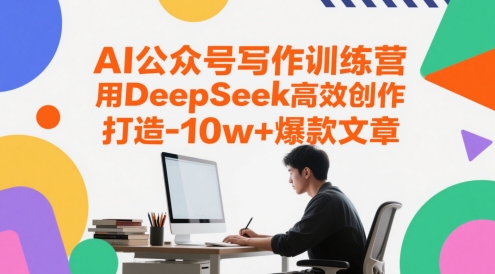 AI公众号写作训练营，用DeepSeek高效创作，打造10w+爆款文章-佳腾网赚