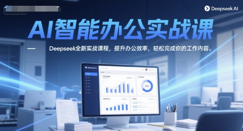 AI智能办公实战课，Deepseek全新实战课程，提升办公效率，轻松完成你的工作内容-佳腾网赚