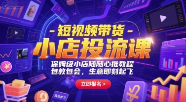 短视频带货-小店投流课，保姆级小店随心推教程，包教包会，生意即刻起飞-佳腾网赚