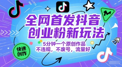 全网首发抖音创业粉新玩法，5分钟一个原创作品，不违规，不废号，流量好-佳腾网赚
