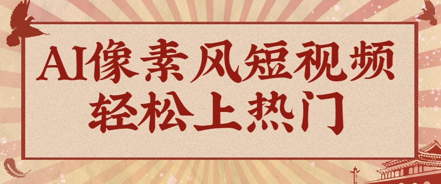 爆火1000万！AI像素风短视频制作方法，轻松上热门收割流量！完整保姆级教程！-佳腾网赚
