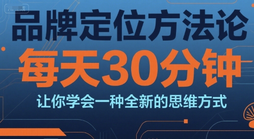 品牌定位方法论，每天30钟分让你学会一种全新的思维方式-佳腾网赚