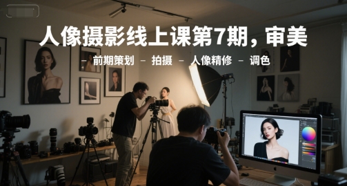 人像摄影线上课第7期，审美-前期策划-拍摄-人像精修-调色-佳腾网赚