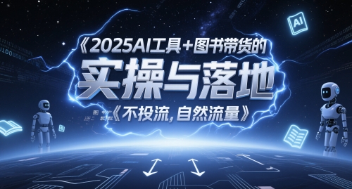 2025AI工具+图书带货的实操与落地，图文起号带货全攻略，不投流，自然流量-佳腾网赚