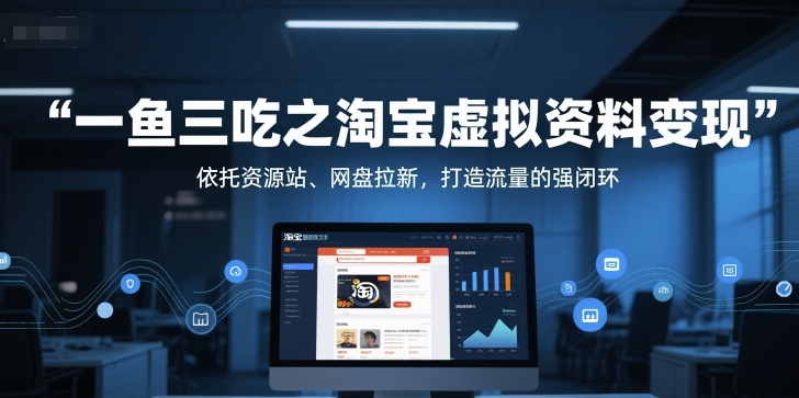 一鱼三吃之淘宝虚拟资料变现，依托资源站、网盘拉新，打造流量的强闭环-佳腾网赚