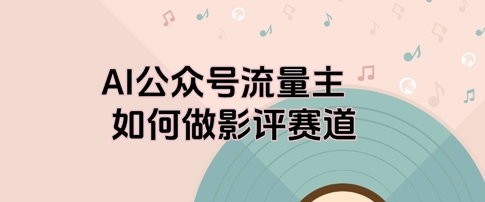 AI公众号流量主，如何做剧评赛道-佳腾网赚