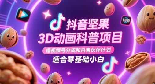 抖音坚果3D动画科普项目，撸视频号分成和抖音伙伴计划，适合零基础小白-佳腾网赚