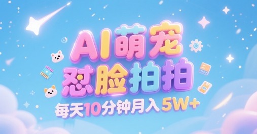 AI萌宠怼脸拍，萌宠赛道，精准高客单，每天十分钟，创作者分成，月入5W+-佳腾网赚