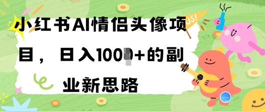 小红书AI情侣头像项目，日入几张的副业新思路-佳腾网赚