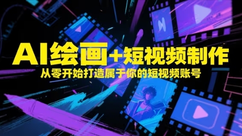 AI绘画+短视频制作，从零开始打造属于你的短视频账号-佳腾网赚