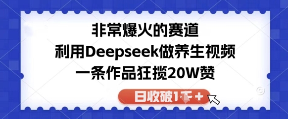 非常爆火的赛道，利用Deepseek做养生视频，一条作品狂揽20W赞，日收破1k-佳腾网赚