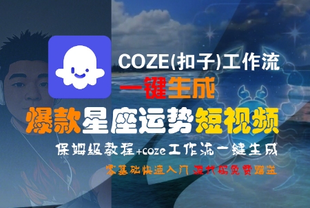 COZE(扣子)工作流一键生成爆款星座运势短视频，保姆级教程，零基础快速入门-佳腾网赚