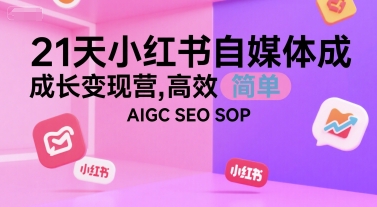 21天小红书自媒体成长变现营，高效 简单 AIGC SEO SOP-佳腾网赚