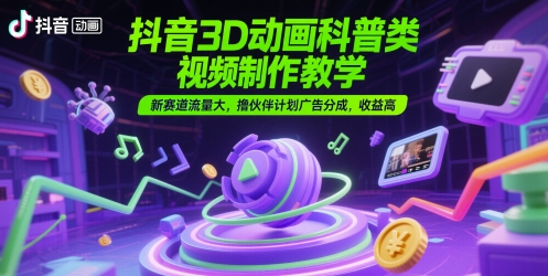 抖音3D动画科普类视频制作教学，新赛道流量大，撸伙伴计划广告分成，收益高-佳腾网赚