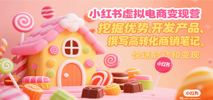 小红书虚拟电商变现营，挖掘优势、开发产品、撰写高转化商销笔记，快速启动和变现-佳腾网赚