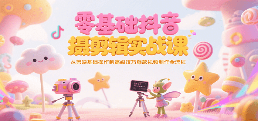 零基础抖音短视频拍摄剪辑实战课，从剪映基础操作到高级技巧爆款视频制作全流程-佳腾网赚