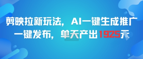 剪映拉新玩法，AI一键生成推广，一键发布，单天最高产出1925-佳腾网赚