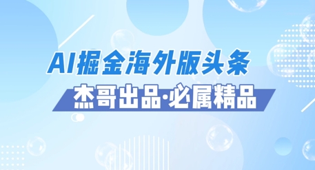 AI掘金海外版头条风口项目，如何利用AI软件+佣金平台出海掘金，单日收益多张-佳腾网赚