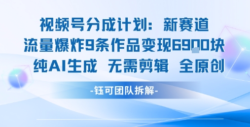 视频号新玩法 9条作品变现6.9k 纯AI生成无需剪辑全原创-佳腾网赚