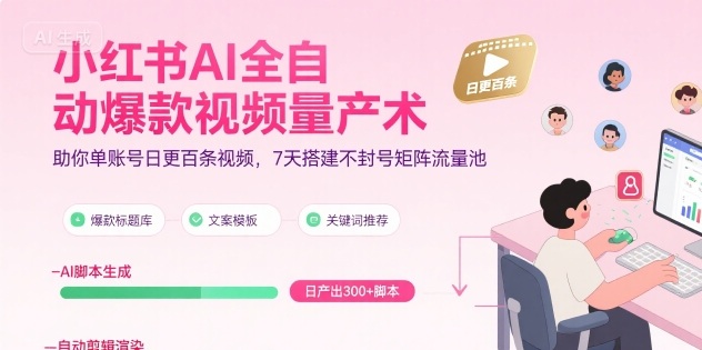 小红书AI全自动爆款视频量产术，助你单账号日更百条视频，7天搭建不封号矩阵流量池-佳腾网赚