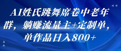 AI姓氏跳舞席卷中老年群，躺挣流量主+定制单，单作品日入8张-佳腾网赚