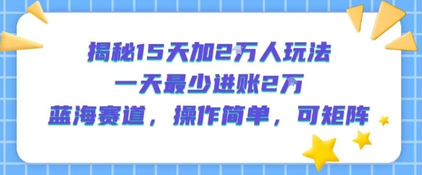 揭秘15天加2W人玩法，一天最少2万进账，蓝海赛道，操作简单，可矩阵-佳腾网赚