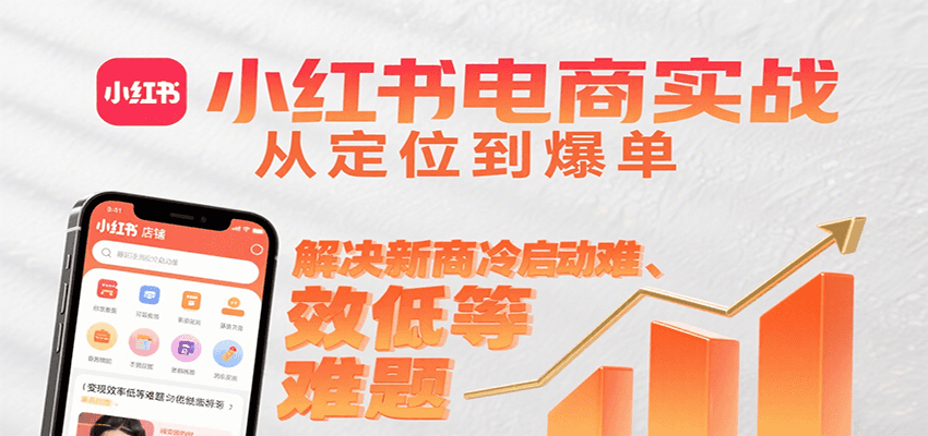 小红书电商实战，从定位到爆单解决新商冷启动难、变现效率低等难题-佳腾网赚
