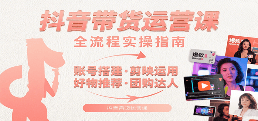抖音带货运营课：含账号搭建、剪映运用、好物推荐、团购达人等内容，教你玩转抖音-佳腾网赚