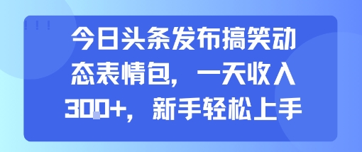 今日头条发布搞笑动态表情包，一天收入3张+，新手轻松上手-佳腾网赚
