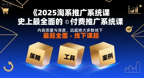 2025淘系推广系统课，史上最全面的付费推广系统课，内容质量与深度，远超绝大多数线下课-佳腾网赚
