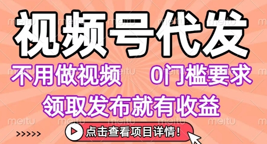 视频号代发，不用剪辑不用做视频，0门槛要求，领取发布就有收益，任务没有无上限，小白轻松上手【揭秘】-佳腾网赚
