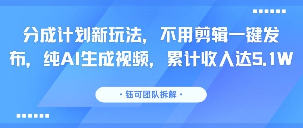分成计划新玩法，不用剪辑一键发布，纯AI生成视频，累计收入达5.1W-佳腾网赚