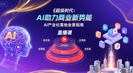 超级时代：AI助力商业新势能直播课，AI产业化落地全景指南-佳腾网赚