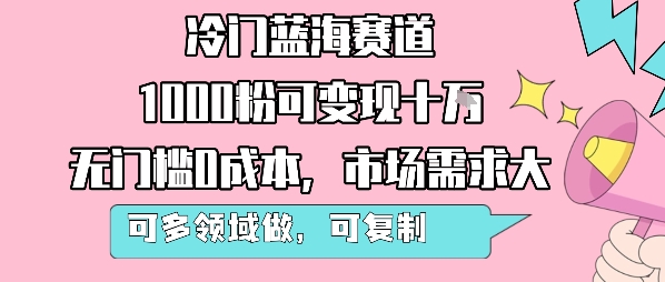 冷门蓝海赛道，1000粉可变现十W，无门槛0成本，市场需求大，可多领域做，可复制性强-佳腾网赚