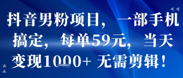 抖音男粉项目，一部手机搞定，每单59米，当天变现1k+  无需剪辑-佳腾网赚