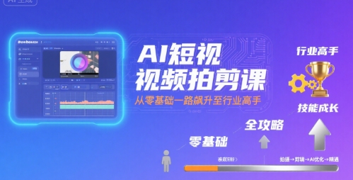 AI短视频拍剪课，全攻略到精通，带你从零基础一路飙升至行业高手-佳腾网赚