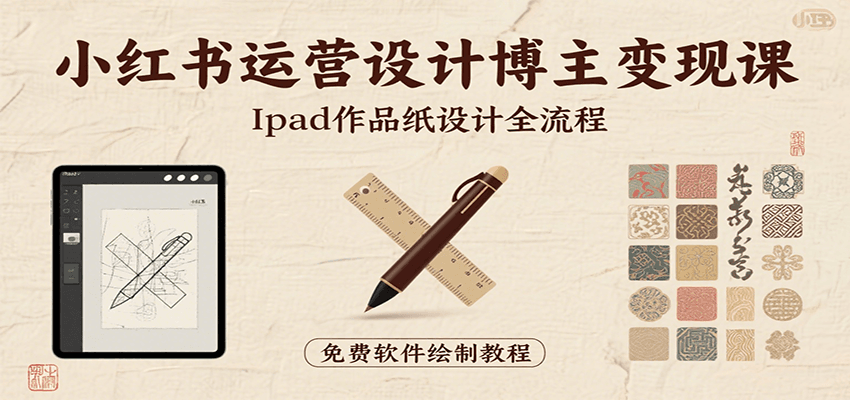 小红书运营设计博主变现课：iPad 上手作品纸设计，含全流程及细节技巧，避坑少绕路-佳腾网赚