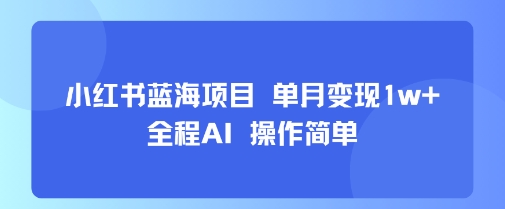 小红书蓝海项目 单月变现1w+ 全程AI 操作简单-佳腾网赚