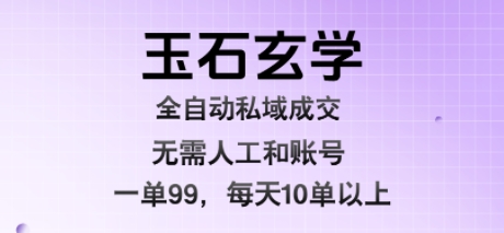 玉石玄学全自动私域成交，一单99每天十单以上，无需人工和矩阵账号，蓝海项目直接干【揭秘】-佳腾网赚