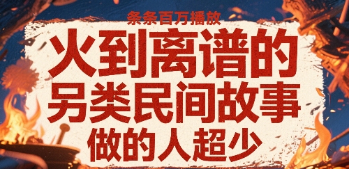 火到离谱的另类民间故事，条条百W播放，做的人超少-佳腾网赚