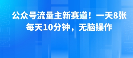 公众号流量主新赛道！一天8张，每天10分钟，无脑操作-佳腾网赚