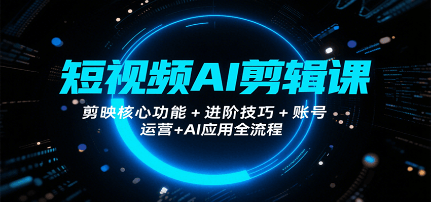 短视频AI剪辑课，剪映核心功能+进阶技巧+账号运营+AI应用全流程-佳腾网赚