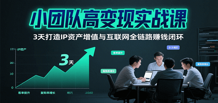 小团队高变现实战课，3天打造IP资产增值与互联网全链路赚钱闭环(第二期)-佳腾网赚