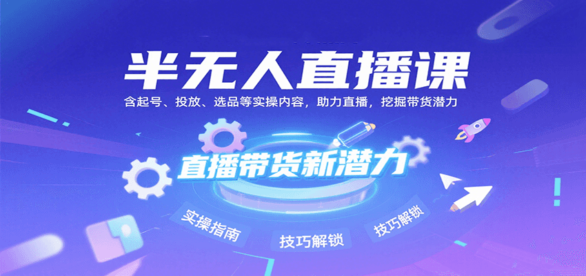 半无人直播课：含起号、投放、选品等实操内容，挖掘直播带货潜力(更新8月)-佳腾网赚