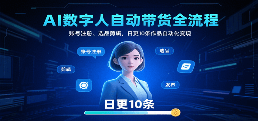AI数字人自动带货全流程：账号注册、选品剪辑，日更10条作品自动化变现-佳腾网赚