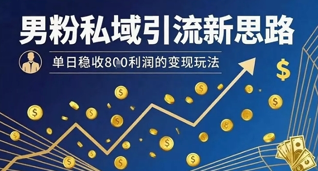 男粉私域引流新思路，单日稳收8张利润的变现玩法-佳腾网赚