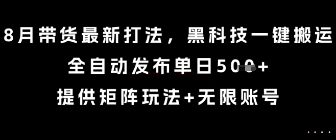8月带货最新打法，黑科技一键搬运，全自动发布单日5张+，提供矩阵玩法+无限账号【揭秘】-佳腾网赚