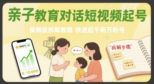 亲子教育对话短视频起号，保姆级拆解教程，快速起千粉万粉号-佳腾网赚