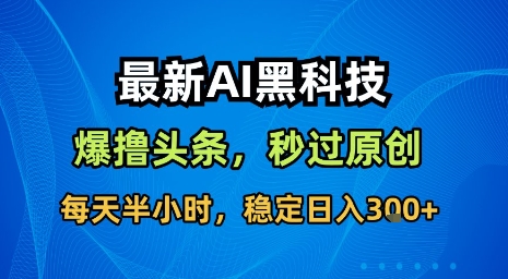 最新AI黑科技软件撸头条搬运，无需任何指令，秒过原创，每天半小时，稳定日入3张【揭秘】-佳腾网赚