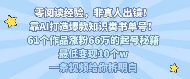 靠AI打造爆款知识类书单号，61个作品涨粉66w的起号秘籍，最低变现10个w，一条视频给你拆明白-佳腾网赚